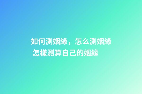如何測姻緣，怎么測姻緣 怎樣測算自己的姻緣